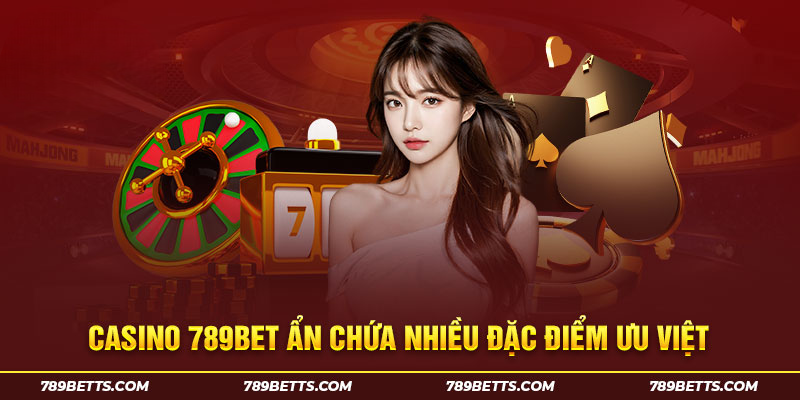 Casino 789BET ẩn chứa nhiều đặc điểm ưu Việt