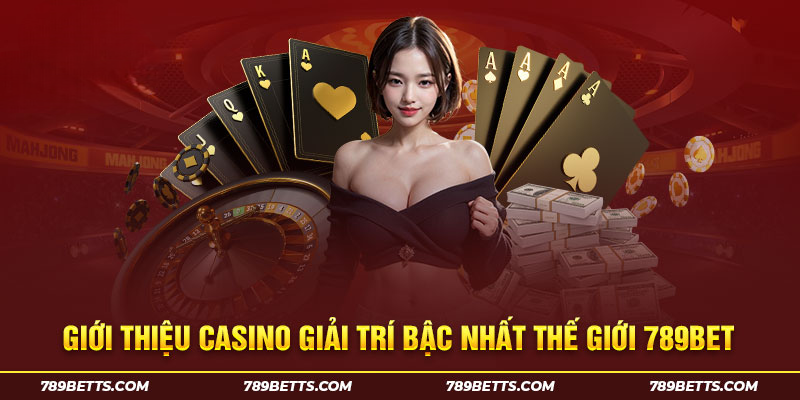 Giới thiệu casino giải trí bậc nhất thế giới 789BET