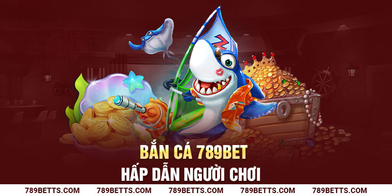 Bắn cá 789BET hấp dẫn người chơi