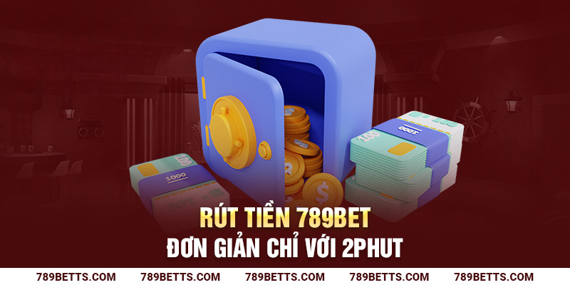 Rút tiền 789BET đơn giản chỉ với 2 phút