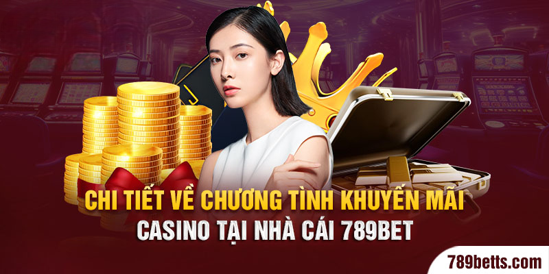 Chi tiết về chương trình khuyến mãi casino tại nhà cái 789BET